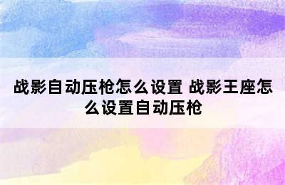 战影自动压枪怎么设置 战影王座怎么设置自动压枪